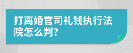 打離婚官司禮錢執(zhí)行法院怎么判？