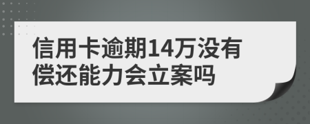 信用卡逾期14萬沒有償還能力會立案嗎