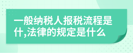 一般納稅人報稅流程是什,法律的規(guī)定是什么