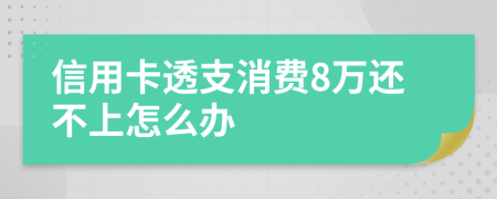 信用卡透支消費8萬還不上怎么辦