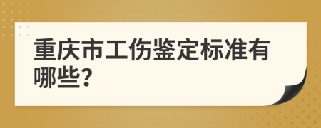 重慶市工傷鑒定標準有哪些？