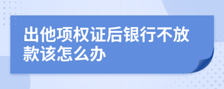 出他項(xiàng)權(quán)證后銀行不放款該怎么辦