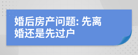 婚后房產(chǎn)問題: 先離婚還是先過戶