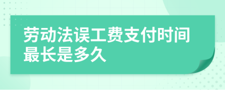 勞動(dòng)法誤工費(fèi)支付時(shí)間最長(zhǎng)是多久