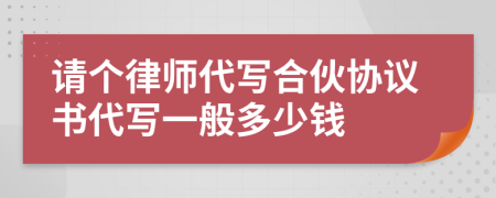 請個律師代寫合伙協(xié)議書代寫一般多少錢