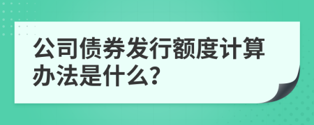 公司債券發(fā)行額度計(jì)算辦法是什么？