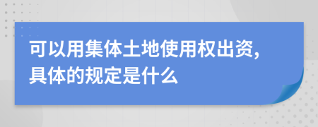 可以用集體土地使用權(quán)出資,具體的規(guī)定是什么