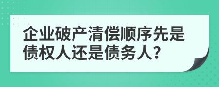 企業(yè)破產(chǎn)清償順序先是債權(quán)人還是債務(wù)人？