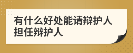 有什么好處能請辯護人擔任辯護人