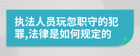 執(zhí)法人員玩忽職守的犯罪,法律是如何規(guī)定的