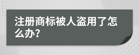 注冊商標被人盜用了怎么辦？