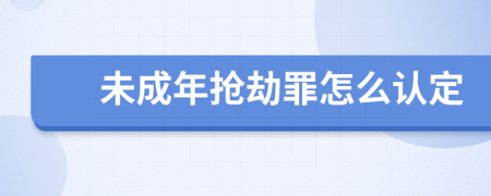 未成年搶劫罪怎么認(rèn)定