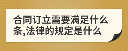 合同訂立需要滿足什么條,法律的規(guī)定是什么