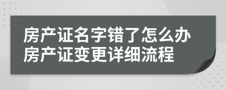 房產(chǎn)證名字錯了怎么辦房產(chǎn)證變更詳細流程