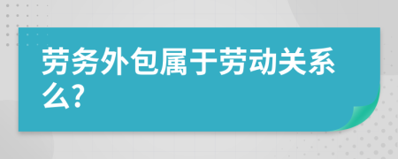 勞務(wù)外包屬于勞動(dòng)關(guān)系么?