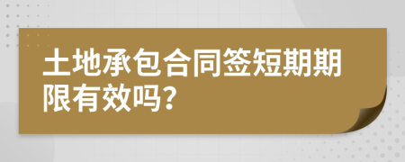 土地承包合同簽短期期限有效嗎？