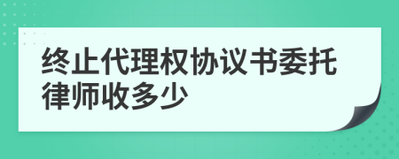 終止代理權(quán)協(xié)議書委托律師收多少