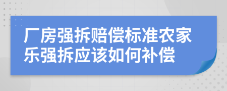 廠房強拆賠償標準農家樂強拆應該如何補償