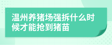 溫州養(yǎng)豬場強(qiáng)拆什么時候才能搶到豬苗