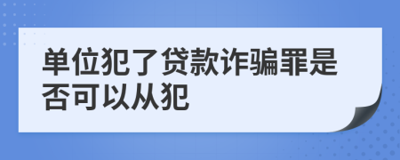 單位犯了貸款詐騙罪是否可以從犯