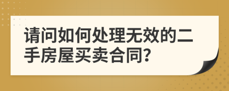 請問如何處理無效的二手房屋買賣合同？