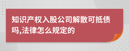 知識(shí)產(chǎn)權(quán)入股公司解散可抵債嗎,法律怎么規(guī)定的