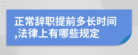 正常辭職提前多長(zhǎng)時(shí)間,法律上有哪些規(guī)定