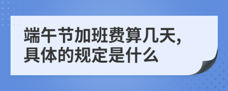 端午節(jié)加班費(fèi)算幾天,具體的規(guī)定是什么