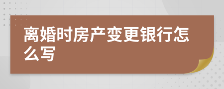 離婚時(shí)房產(chǎn)變更銀行怎么寫