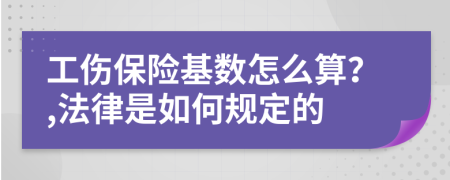 工傷保險(xiǎn)基數(shù)怎么算？,法律是如何規(guī)定的