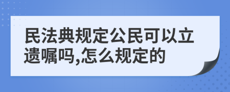 民法典規(guī)定公民可以立遺囑嗎,怎么規(guī)定的