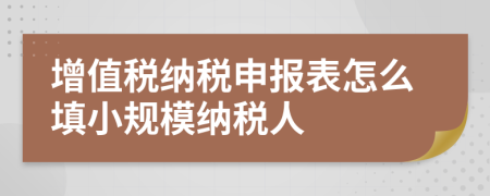 增值稅納稅申報表怎么填小規(guī)模納稅人