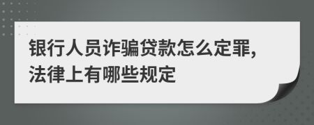 銀行人員詐騙貸款怎么定罪,法律上有哪些規(guī)定