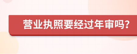營業(yè)執(zhí)照要經(jīng)過年審嗎？