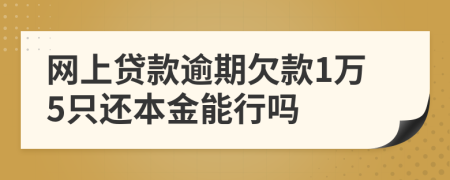 網(wǎng)上貸款逾期欠款1萬5只還本金能行嗎