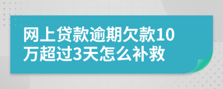 網(wǎng)上貸款逾期欠款10萬超過3天怎么補(bǔ)救