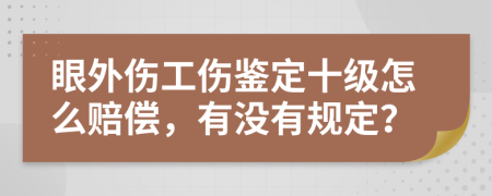 眼外傷工傷鑒定十級(jí)怎么賠償，有沒有規(guī)定？