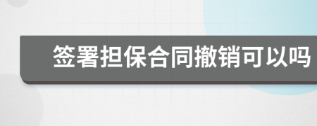 簽署擔(dān)保合同撤銷可以嗎