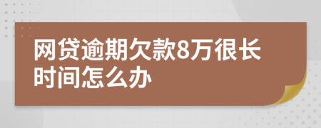 網(wǎng)貸逾期欠款8萬很長時間怎么辦