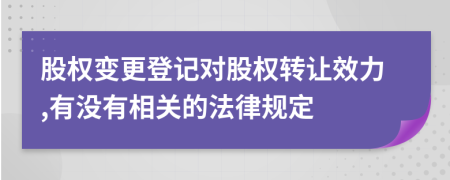 股權變更登記對股權轉(zhuǎn)讓效力,有沒有相關的法律規(guī)定