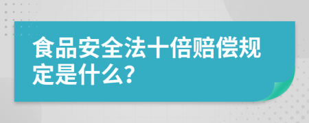食品安全法十倍賠償規(guī)定是什么？