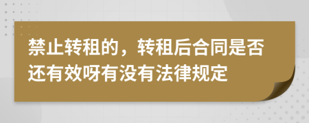 禁止轉租的，轉租后合同是否還有效呀有沒有法律規(guī)定