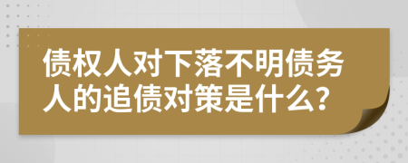 債權(quán)人對(duì)下落不明債務(wù)人的追債對(duì)策是什么？
