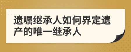 遺囑繼承人如何界定遺產(chǎn)的唯一繼承人