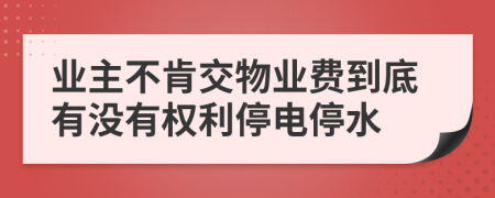 業(yè)主不肯交物業(yè)費(fèi)到底有沒有權(quán)利停電停水