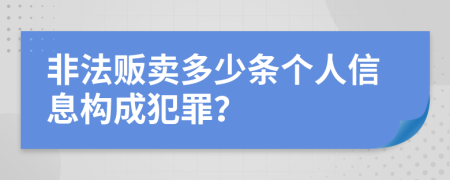 非法販賣多少條個(gè)人信息構(gòu)成犯罪？