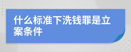 什么標準下洗錢罪是立案條件