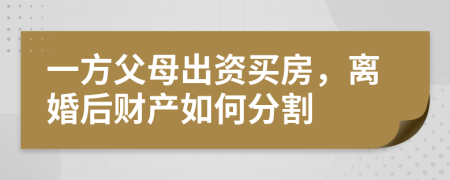 一方父母出資買房，離婚后財產(chǎn)如何分割