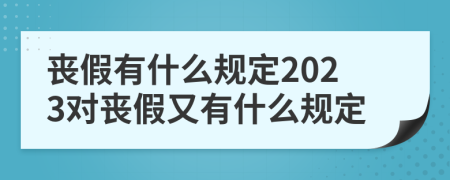 喪假有什么規(guī)定2023對(duì)喪假又有什么規(guī)定