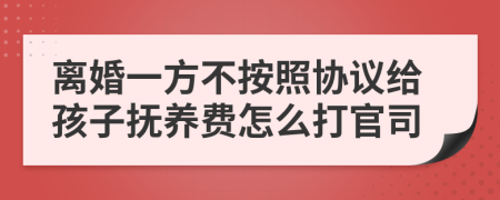 離婚一方不按照協(xié)議給孩子撫養(yǎng)費怎么打官司